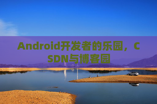 Android开发者的乐园，CSDN与博客园