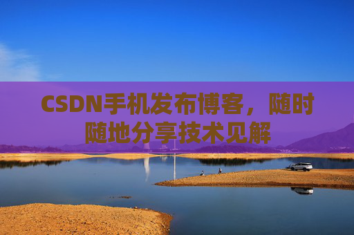CSDN手机发布博客，随时随地分享技术见解