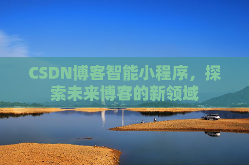 CSDN博客智能小程序，探索未来博客的新领域
